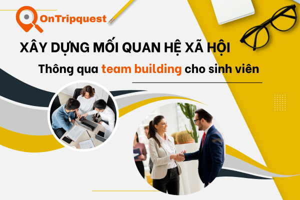 Cách xây dựng mối quan hệ qua team building cho sinh viên